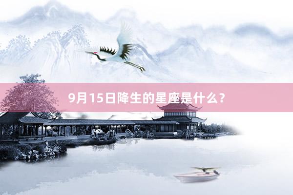 9月15日降生的星座是什么？