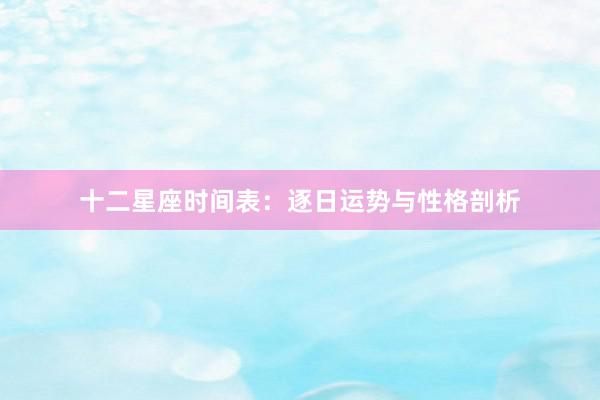 十二星座时间表：逐日运势与性格剖析