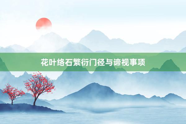 花叶络石繁衍门径与谛视事项